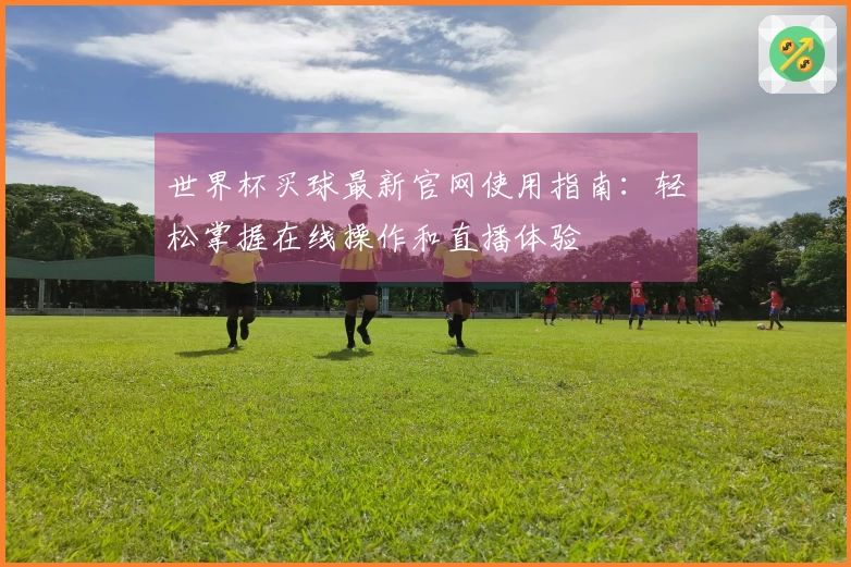 世界杯买球最新官网使用指南：轻松掌握在线操作和直播体验