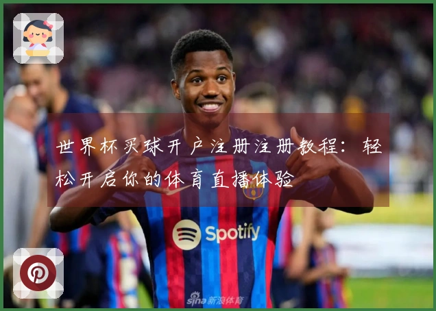 世界杯买球开户注册注册教程：轻松开启你的体育直播体验