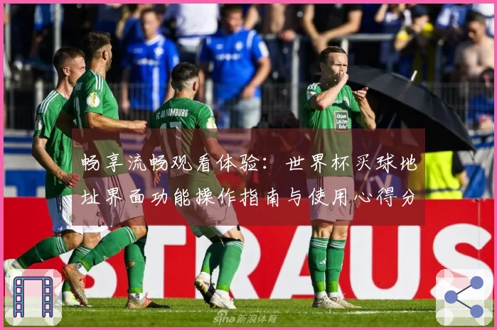 畅享流畅观看体验：世界杯买球地址界面功能操作指南与使用心得分享