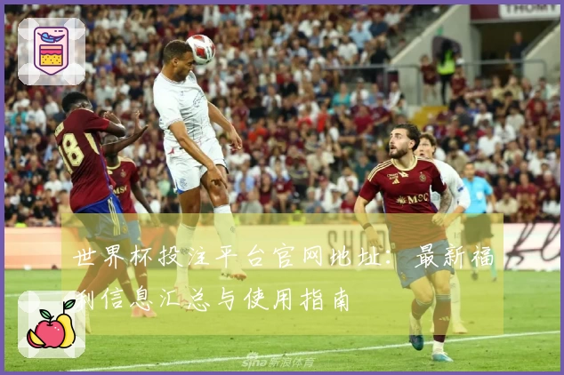 世界杯投注平台官网地址：最新福利信息汇总与使用指南
