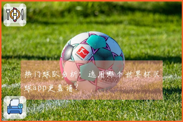 热门球队分析：选用哪个世界杯买球app更靠谱？
