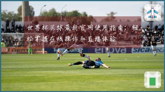 世界杯买球最新官网使用指南：轻松掌握在线操作和直播体验