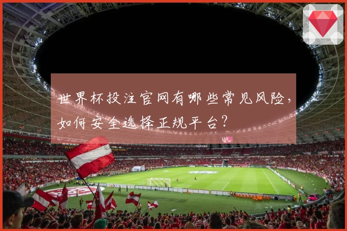 世界杯投注官网有哪些常见风险，如何安全选择正规平台？