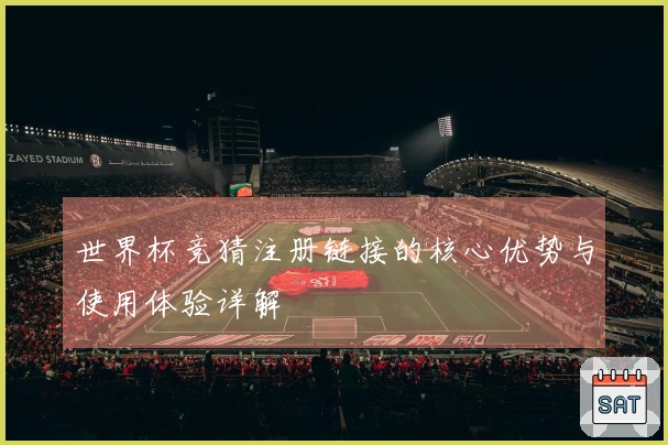 世界杯竞猜注册链接的核心优势与使用体验详解