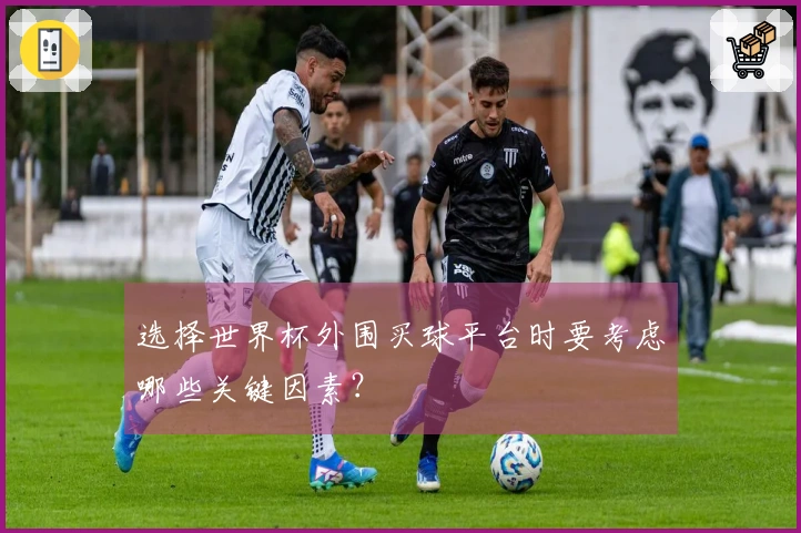 选择世界杯外围买球平台时要考虑哪些关键因素？