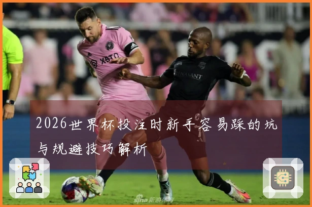 2026世界杯投注时新手容易踩的坑与规避技巧解析
