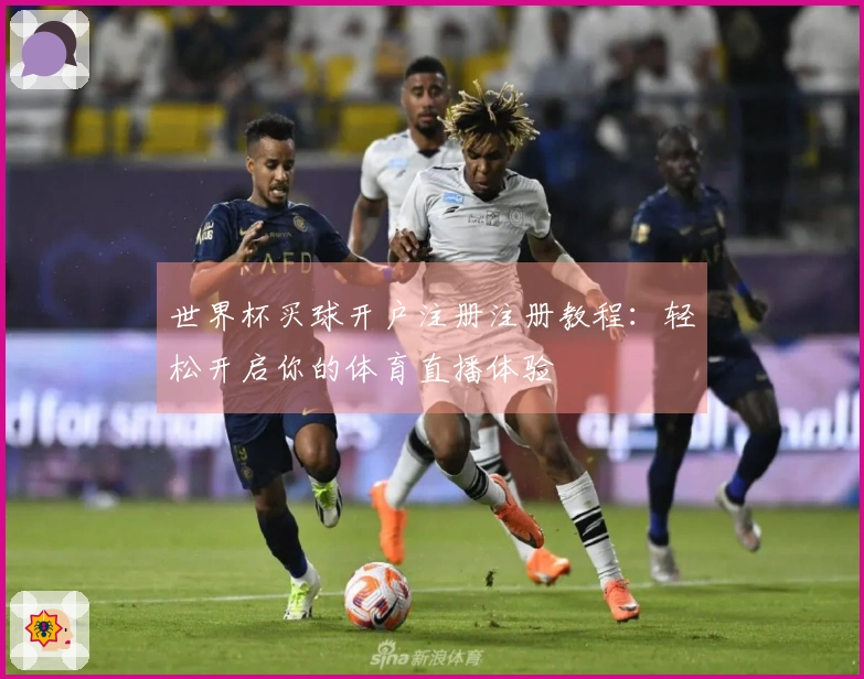 世界杯买球开户注册注册教程：轻松开启你的体育直播体验