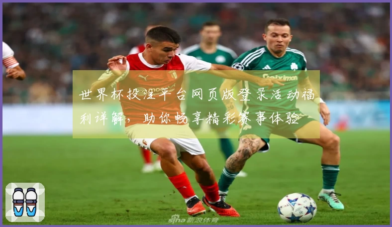 世界杯投注平台网页版登录活动福利详解，助你畅享精彩赛事体验