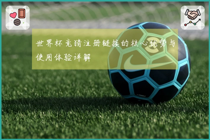 世界杯竞猜注册链接的核心优势与使用体验详解