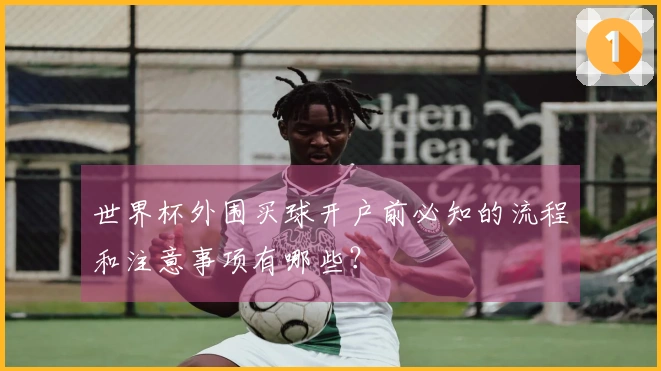 世界杯外围买球开户前必知的流程和注意事项有哪些？